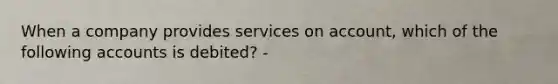 When a company provides services on account, which of the following accounts is debited? -