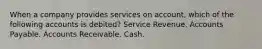 When a company provides services on account, which of the following accounts is debited? Service Revenue. Accounts Payable. Accounts Receivable. Cash.