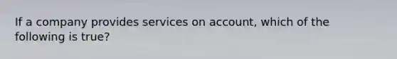 If a company provides services on account, which of the following is true?