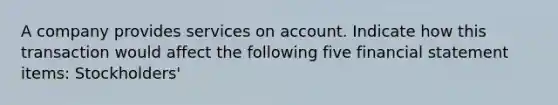 A company provides services on account. Indicate how this transaction would affect the following five financial statement items: Stockholders'