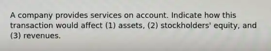 A company provides services on account. Indicate how this transaction would affect (1) assets, (2) stockholders' equity, and (3) revenues.