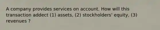 A company provides services on account. How will this transaction addect (1) assets, (2) stockholders' equity, (3) revenues ?