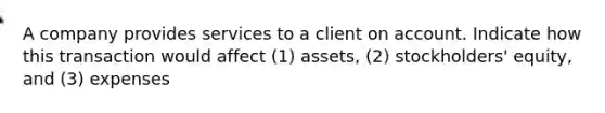 A company provides services to a client on account. Indicate how this transaction would affect (1) assets, (2) stockholders' equity, and (3) expenses