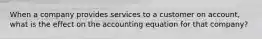 When a company provides services to a customer on account, what is the effect on the accounting equation for that company?