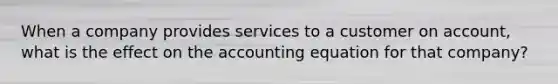 When a company provides services to a customer on account, what is the effect on the accounting equation for that company?