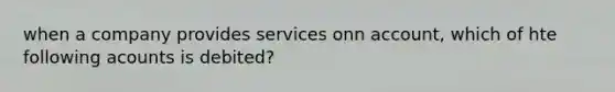 when a company provides services onn account, which of hte following acounts is debited?