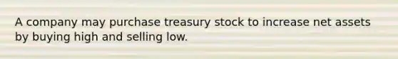 A company may purchase treasury stock to increase net assets by buying high and selling low.