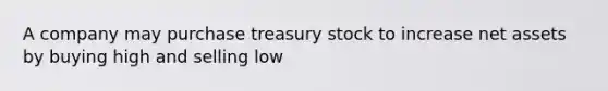 A company may purchase treasury stock to increase net assets by buying high and selling low