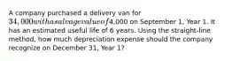 A company purchased a delivery van for 34,000 with a salvage value of4,000 on September 1, Year 1. It has an estimated useful life of 6 years. Using the straight-line method, how much depreciation expense should the company recognize on December 31, Year 1?