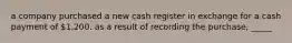 a company purchased a new cash register in exchange for a cash payment of 1,200. as a result of recording the purchase, _____