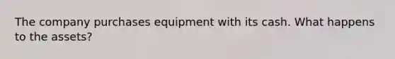 The company purchases equipment with its cash. What happens to the assets?