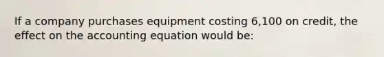 If a company purchases equipment costing 6,100 on credit, the effect on the accounting equation would be: