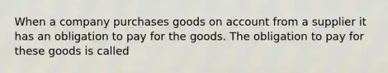 When a company purchases goods on account from a supplier it has an obligation to pay for the goods. The obligation to pay for these goods is called