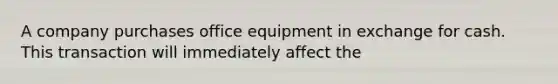 A company purchases office equipment in exchange for cash. This transaction will immediately affect the