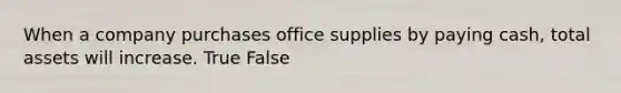 When a company purchases office supplies by paying cash, total assets will increase. True False