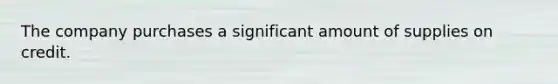 The company purchases a significant amount of supplies on credit.