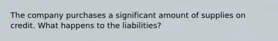 The company purchases a significant amount of supplies on credit. What happens to the liabilities?