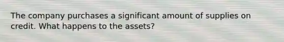 The company purchases a significant amount of supplies on credit. What happens to the assets?