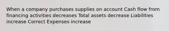 When a company purchases supplies on account Cash flow from financing activities decreases Total assets decrease Liabilities increase Correct Expenses increase