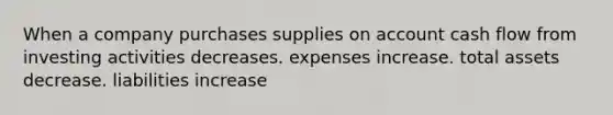 When a company purchases supplies on account cash flow from investing activities decreases. expenses increase. total assets decrease. liabilities increase