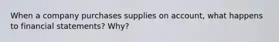 When a company purchases supplies on account, what happens to financial statements? Why?