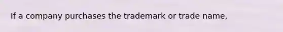 If a company purchases the trademark or trade name,