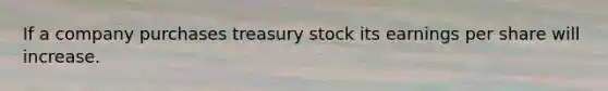 If a company purchases treasury stock its earnings per share will increase.