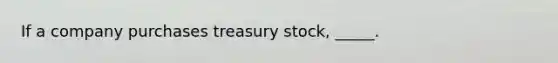 If a company purchases treasury stock, _____.