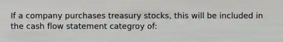 If a company purchases treasury stocks, this will be included in the cash flow statement categroy of: