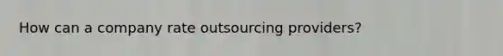 How can a company rate outsourcing providers?