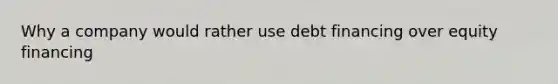 Why a company would rather use debt financing over equity financing