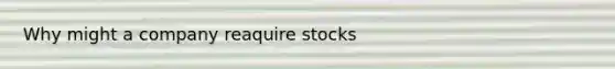 Why might a company reaquire stocks