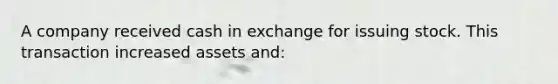 A company received cash in exchange for issuing stock. This transaction increased assets​ and: