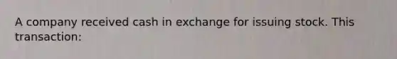 A company received cash in exchange for issuing stock. This transaction: