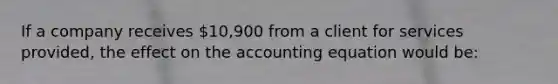 If a company receives 10,900 from a client for services provided, the effect on the accounting equation would be: