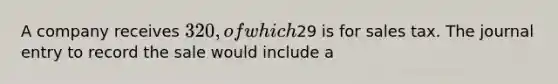 A company receives 320, of which29 is for sales tax. The journal entry to record the sale would include a