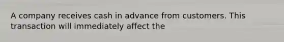 A company receives cash in advance from customers. This transaction will immediately affect the