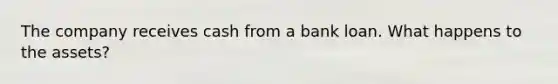 The company receives cash from a bank loan. What happens to the assets?