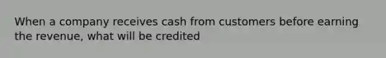 When a company receives cash from customers before earning the​ revenue, what will be credited