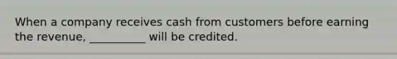 When a company receives cash from customers before earning the revenue, __________ will be credited.