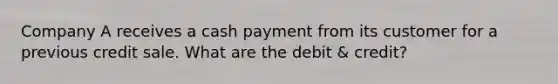 Company A receives a cash payment from its customer for a previous credit sale. What are the debit & credit?