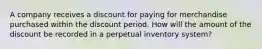 A company receives a discount for paying for merchandise purchased within the discount period. How will the amount of the discount be recorded in a perpetual inventory system?