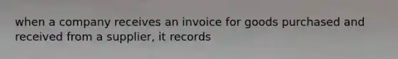 when a company receives an invoice for goods purchased and received from a supplier, it records