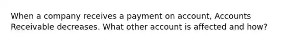 When a company receives a payment on account, Accounts Receivable decreases. What other account is affected and how?