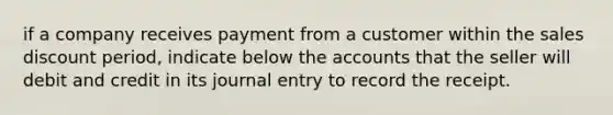 if a company receives payment from a customer within the sales discount period, indicate below the accounts that the seller will debit and credit in its journal entry to record the receipt.