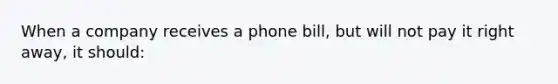 When a company receives a phone bill, but will not pay it right away, it should: