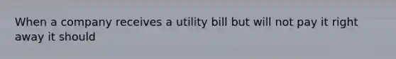 When a company receives a utility bill but will not pay it right away it should