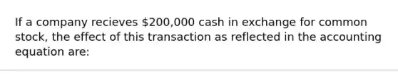 If a company recieves 200,000 cash in exchange for common stock, the effect of this transaction as reflected in <a href='https://www.questionai.com/knowledge/k7UJ6J5ODQ-the-accounting-equation' class='anchor-knowledge'>the accounting equation</a> are: