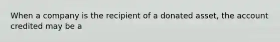 When a company is the recipient of a donated asset, the account credited may be a