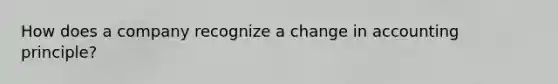 How does a company recognize a change in accounting principle?